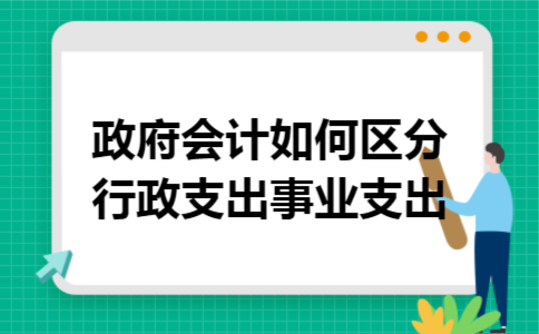 政府会计如何区分行政支出事业支出 政府会计如何区分行政支出事业支出