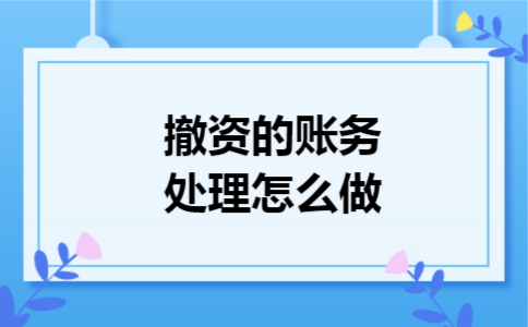 撤资的账务处理怎么做 撤资的账务处理怎么做