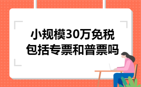 小规模30万免税包括专票和普票吗