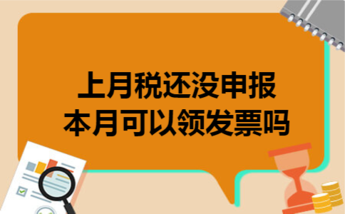 上月税还没申报本月可以领发票吗 上月税还没申报本月可以领发票吗