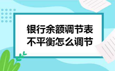 银行余额调节表不平衡怎么调节 银行余额调节表不平衡怎么调节