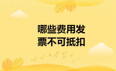 哪些费用发票不可抵扣 哪些费用发票不可抵扣