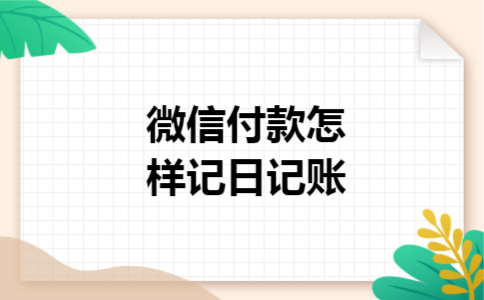 微信付款怎样记日记账 微信付款怎样记日记账