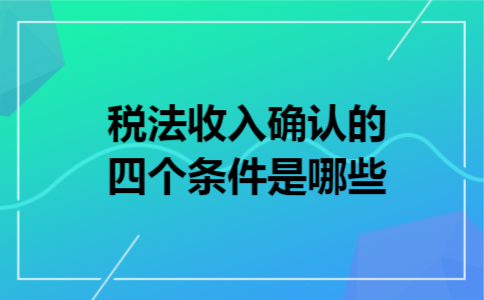 税法收入确认的四个条件是哪些
