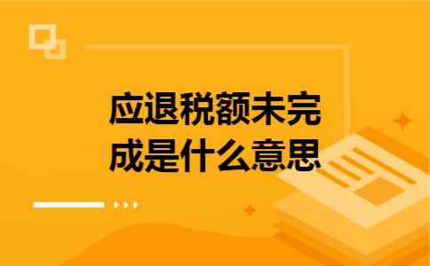 应退税额未完成是什么意思 应退税额未完成是什么意思