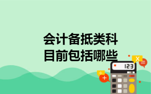 会计备抵类科目前包括哪些 会计备抵类科目前包括哪些
