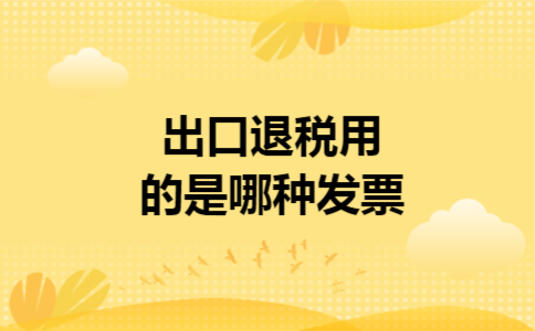 出口退税用的是哪种发票