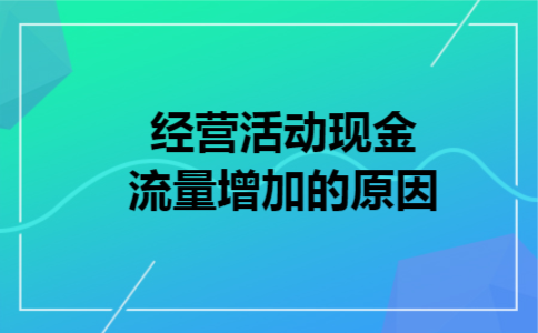  经营活动现金流量增加的原因