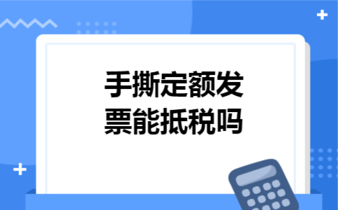手撕定额发票能抵税吗