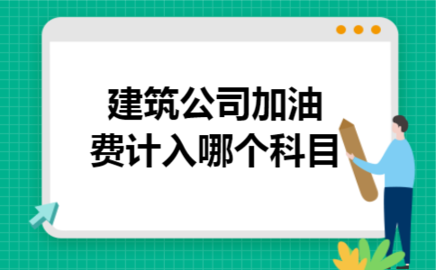  建筑公司加油费计入哪个科目