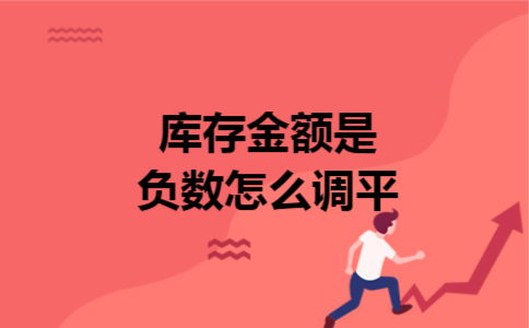 库存金额是负数怎么调平 库存金额是负数怎么调平