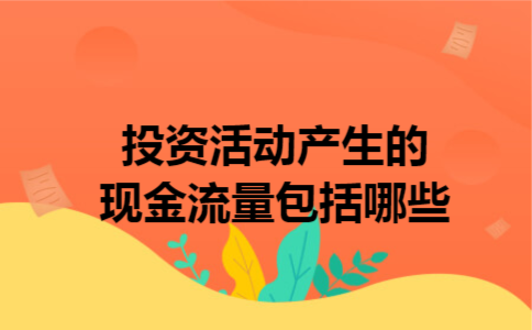  投资活动产生的现金流量包括哪些