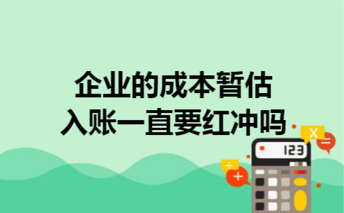 企业的成本暂估入账一直要红冲吗