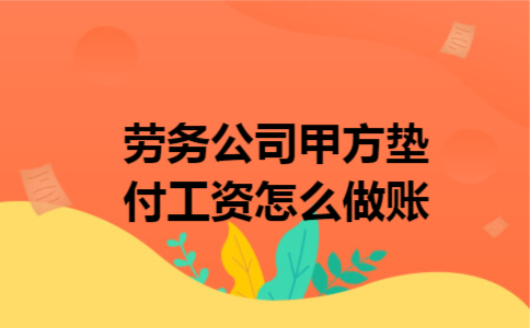 劳务公司甲方垫付工资怎么做账
