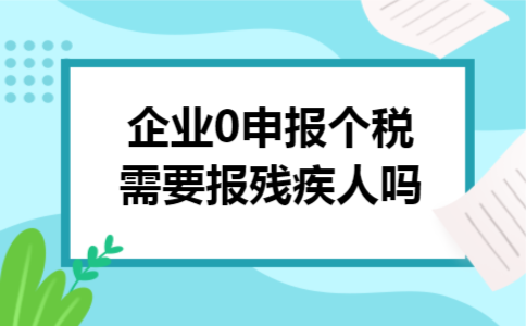 企业0申报个税需要报残疾人吗