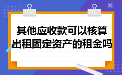其他应收款可以核算出租固定资产的租金吗