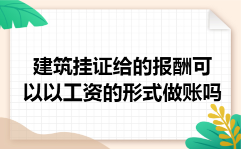 建筑挂证给的报酬可以以工资的形式做账吗 建筑挂证给的报酬可以以工资的形式做账吗