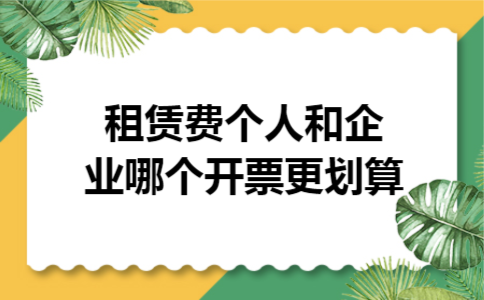租赁费个人和企业哪个开票更划算 租赁费个人和企业哪个开票更划算