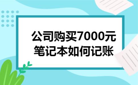  公司购买7000元笔记本如何记账
