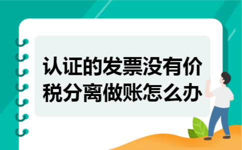认证的发票没有价税分离做账怎么办 认证的发票没有价税分离做账怎么办