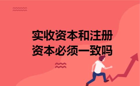 实收资本和注册资本必须一致吗