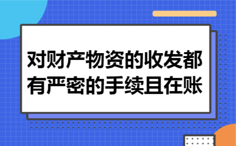 对财产物资的收发都有严密的手续,且在账