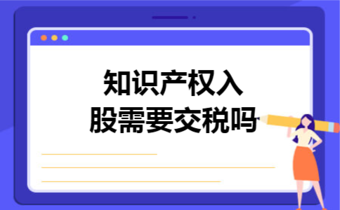 知识产权入股需要交税吗