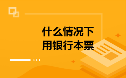 什么情况下用银行本票 什么情况下用银行本票