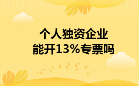 个人独资企业能开13%专票吗