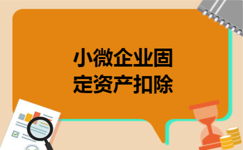 小微企业固定资产扣除 小微企业固定资产扣除