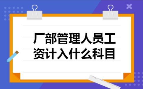 厂部管理人员工资计入什么科目 厂部管理人员工资计入什么科目