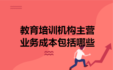 教育培训机构主营业务成本包括哪些 教育培训机构主营业务成本包括哪些