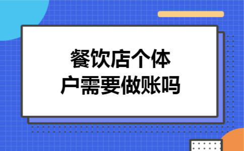 餐饮店个体户需要做账吗 餐饮店个体户需要做账吗