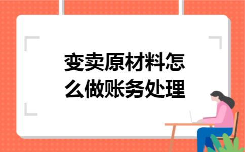 变卖原材料怎么做账务处理 变卖原材料怎么做账务处理