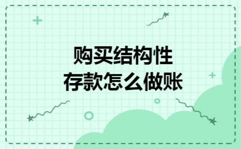 购买结构性存款怎么做账 购买结构性存款怎么做账