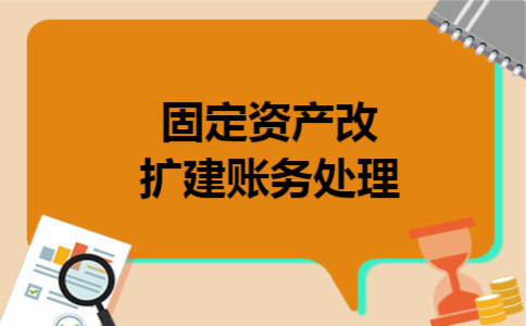  固定资产改扩建账务处理