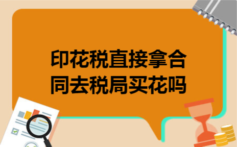 印花税直接拿合同去税局买花吗