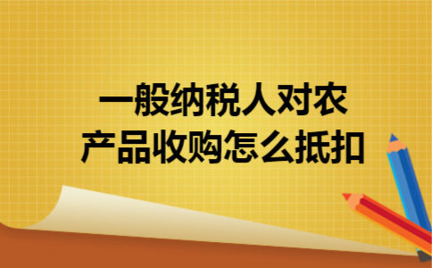一般纳税人对农产品收购怎么抵扣
