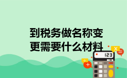 到税务做名称变更需要什么材料