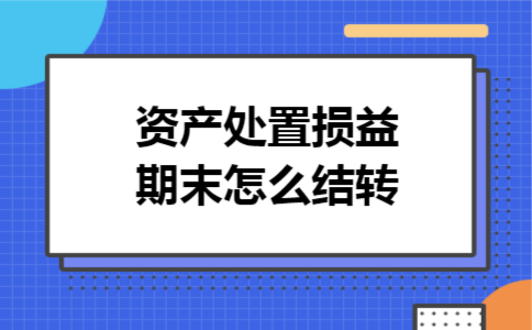资产处置损益期末怎么结转 资产处置损益期末怎么结转