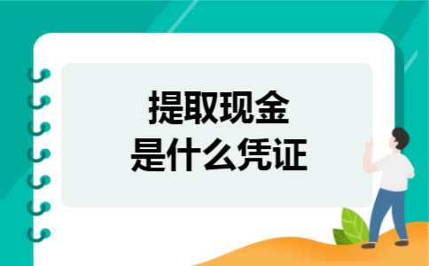 提取现金是什么凭证 提取现金是什么凭证