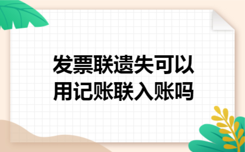 发票联遗失可以用记账联入账吗 发票联遗失可以用记账联入账吗