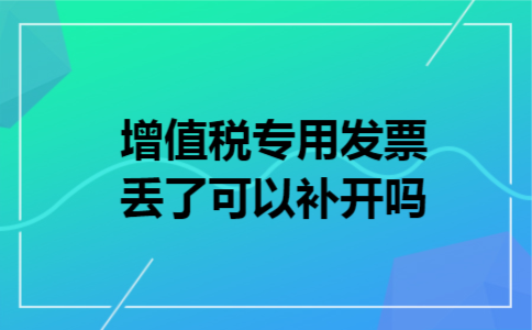 增值税专用发票丢了可以补开吗