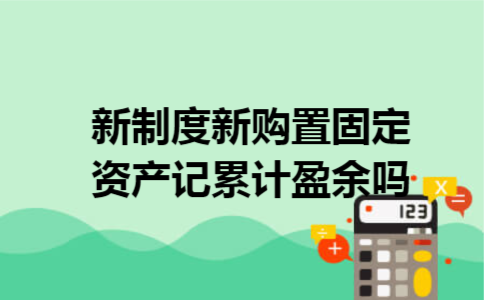 新制度新购置固定资产记累计盈余吗