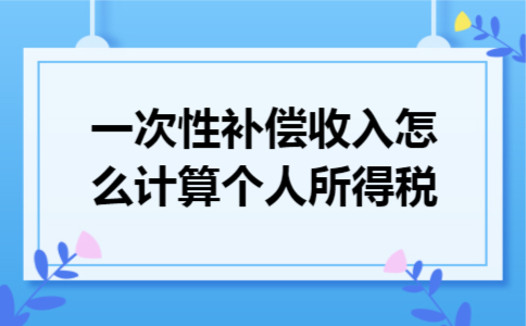 一次性补偿收入怎么计算个人所得税 一次性补偿收入怎么计算个人所得税