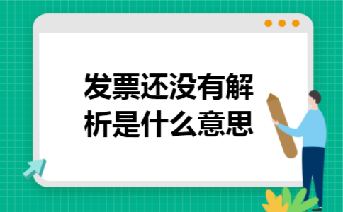 发票还没有解析是什么意思 发票还没有解析是什么意思