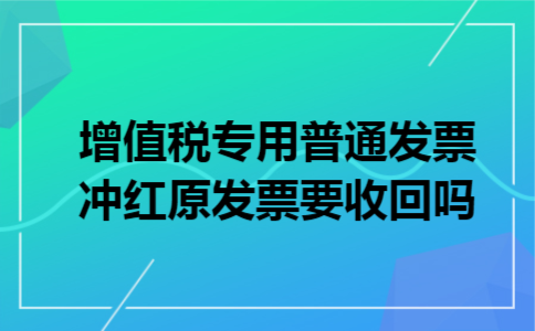 增值税专用普通发票冲红原发票要收回吗