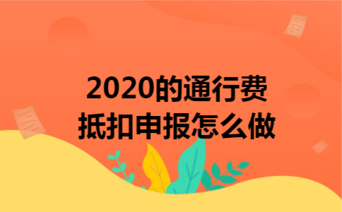 2020的通行费抵扣申报怎么做