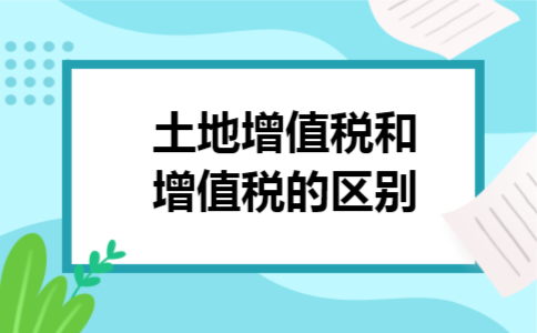 土地增值税和增值税的区别