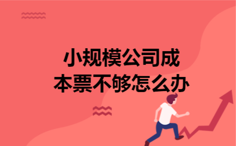小规模公司成本票不够怎么办 小规模公司成本票不够怎么办